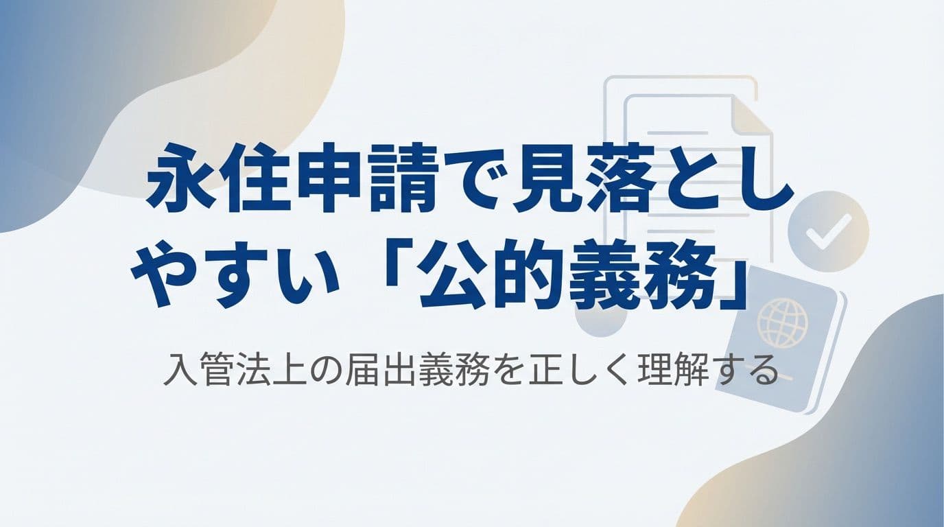 永住申請で見落としやすい「公的義務」—入管法上の届出義務を正しく理解する